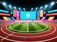 顶级足球赛事备受瞩目，胜负未可知