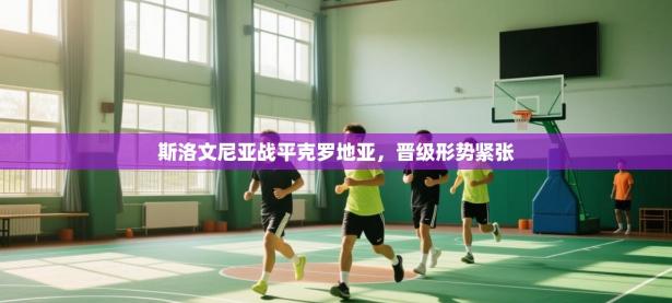 斯洛文尼亚战平克罗地亚，晋级形势紧张