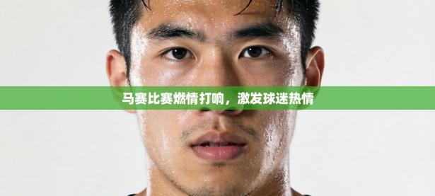 马赛比赛燃情打响，激发球迷热情
