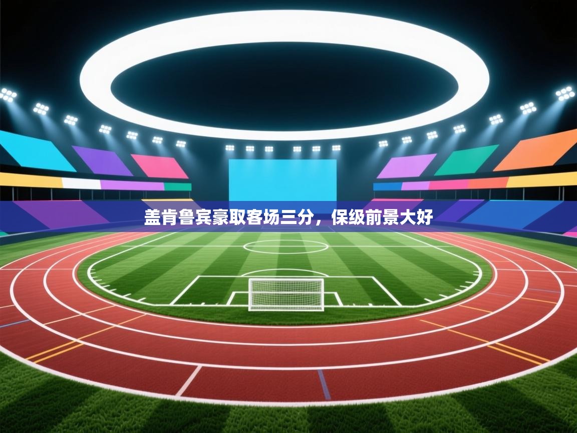 盖肯鲁宾豪取客场三分，保级前景大好  第1张