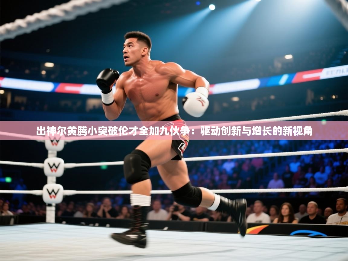 出神尔黄腾小突破伦才全加九伙争：驱动创新与增长的新视角  第1张